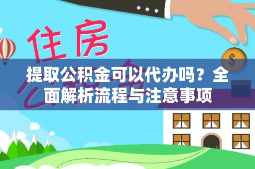 宜都提取公积金可以代办吗？全面解析流程与注意事项