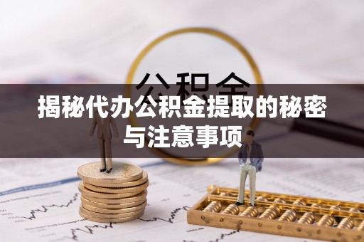宜都揭秘代办公积金提取的秘密与注意事项