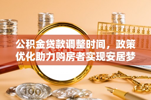 宜都公积金贷款调整时间，政策优化助力购房者实现安居梦