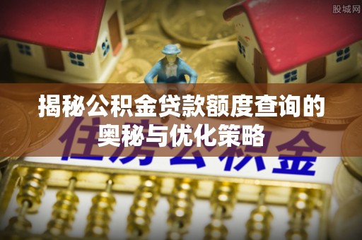 宜都揭秘公积金贷款额度查询的奥秘与优化策略