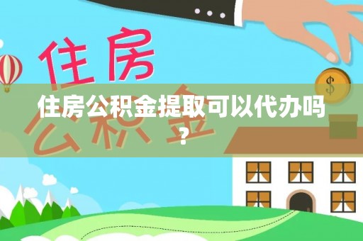 宜都住房公积金提取可以代办吗？