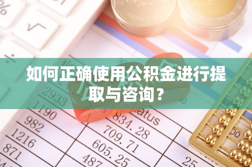 宜都如何正确使用公积金进行提取与咨询？
