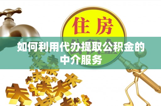 宜都如何利用代办提取公积金的中介服务