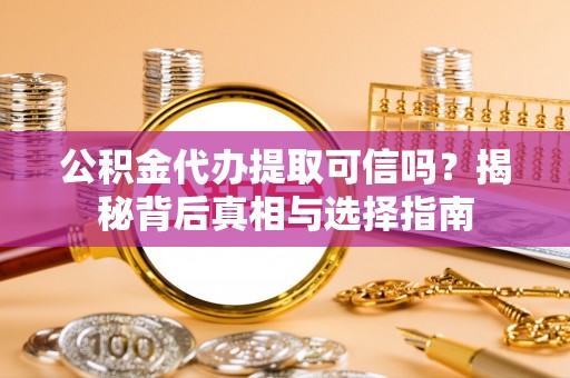 宜都公积金代办提取可信吗？揭秘背后真相与选择指南