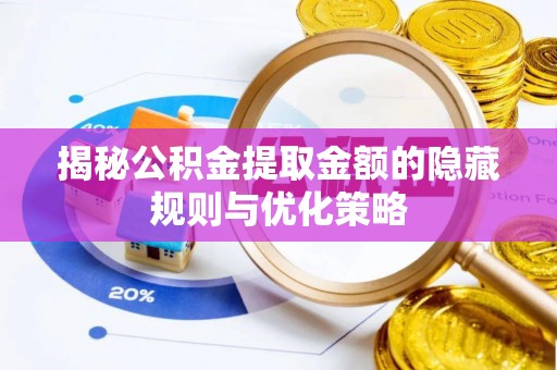 宜都揭秘公积金提取金额的隐藏规则与优化策略