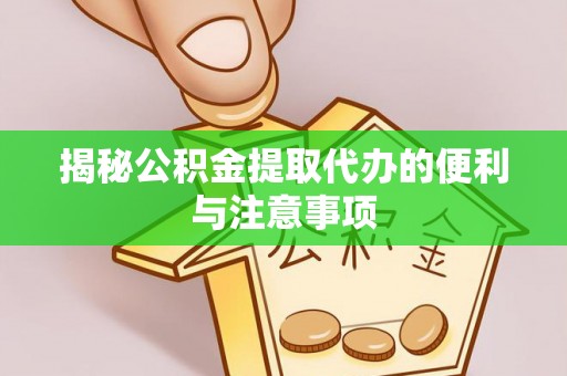 宜都揭秘公积金提取代办的便利与注意事项