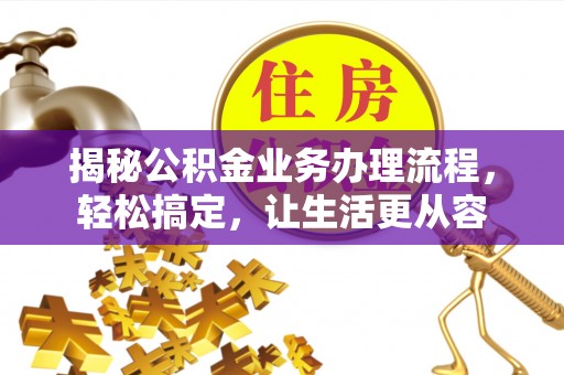 宜都揭秘公积金业务办理流程，轻松搞定，让生活更从容