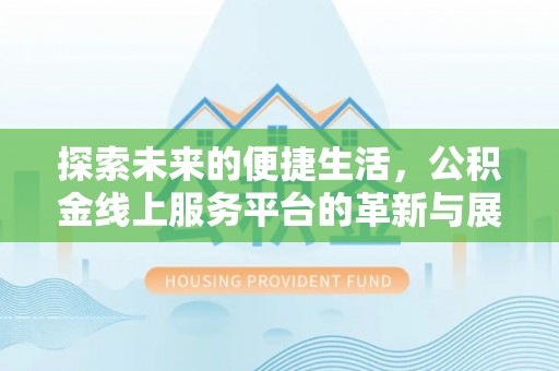 宜都探索未来的便捷生活，公积金线上服务平台的革新与展望