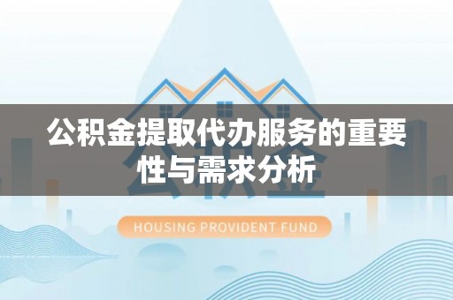 宜都公积金提取代办服务的重要性与需求分析