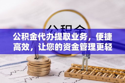宜都公积金代办提取业务，便捷高效，让您的资金管理更轻松