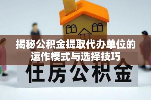 宜都揭秘公积金提取代办单位的运作模式与选择技巧