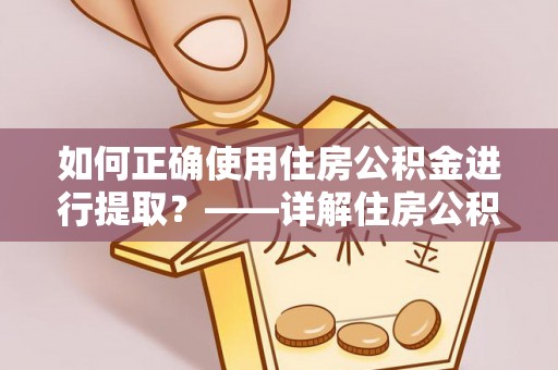 宜都如何正确使用住房公积金进行提取？——详解住房公积金代办提取流程与注意事项