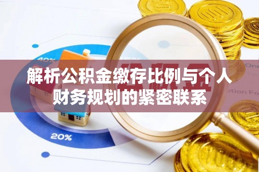宜都解析公积金缴存比例与个人财务规划的紧密联系
