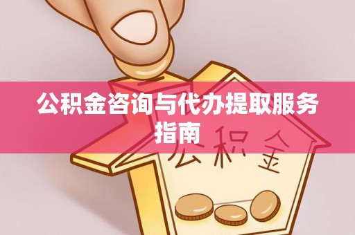 宜都公积金咨询与代办提取服务指南