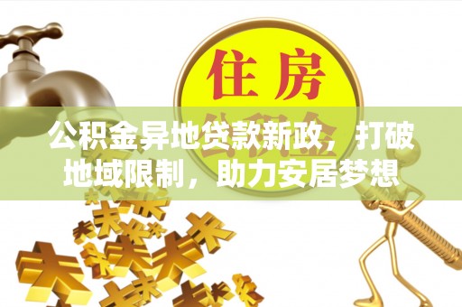 宜都公积金异地贷款新政，打破地域限制，助力安居梦想