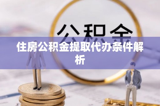 宜都住房公积金提取代办条件解析