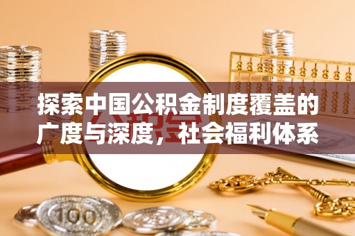 宜都探索中国公积金制度覆盖的广度与深度，社会福利体系的基石