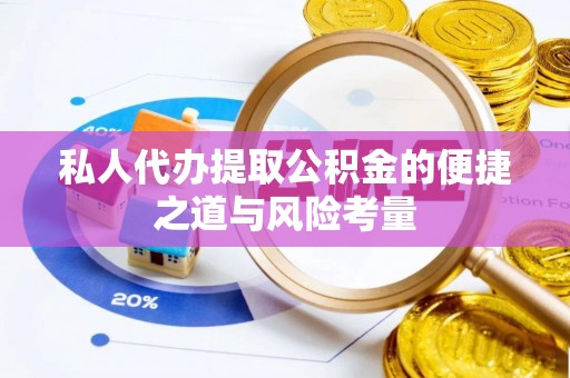宜都私人代办提取公积金的便捷之道与风险考量