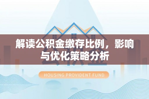 宜都解读公积金缴存比例，影响与优化策略分析