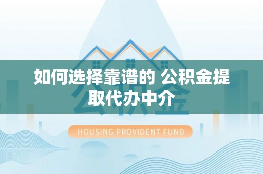 宜都如何选择靠谱的 公积金提取代办中介