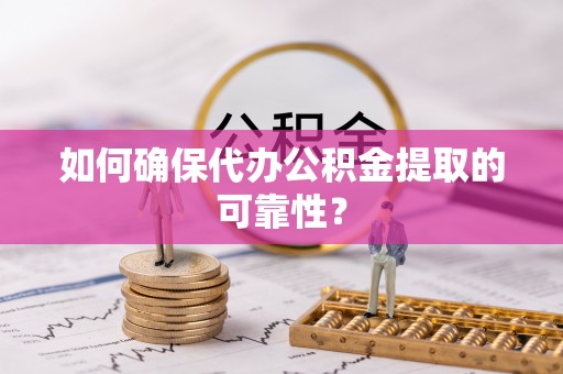 宜都如何确保代办公积金提取的可靠性？