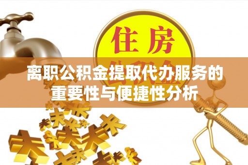 宜都离职公积金提取代办服务的重要性与便捷性分析