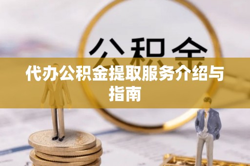 宜都代办公积金提取服务介绍与指南