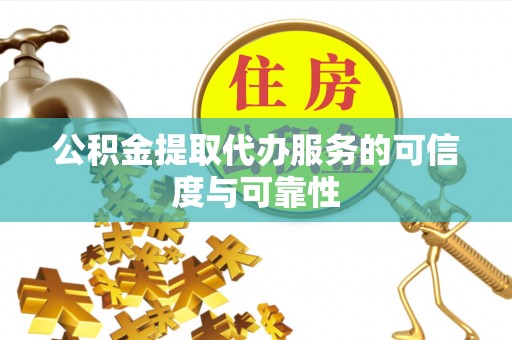 宜都公积金提取代办服务的可信度与可靠性