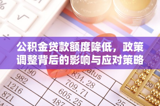 宜都公积金贷款额度降低，政策调整背后的影响与应对策略