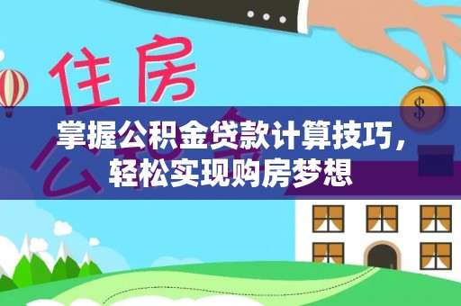 宜都掌握公积金贷款计算技巧，轻松实现购房梦想