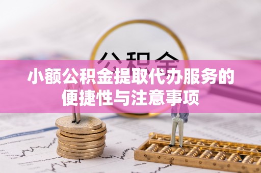 宜都小额公积金提取代办服务的便捷性与注意事项