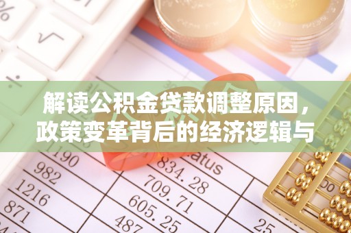 宜都解读公积金贷款调整原因，政策变革背后的经济逻辑与民生影响