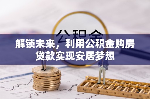 宜都解锁未来，利用公积金购房贷款实现安居梦想