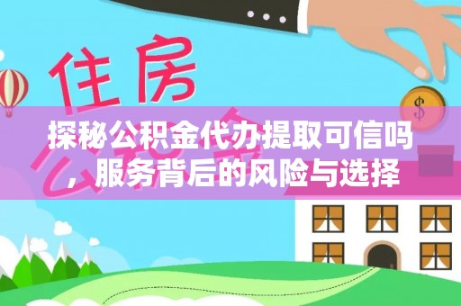 宜都探秘公积金代办提取可信吗，服务背后的风险与选择