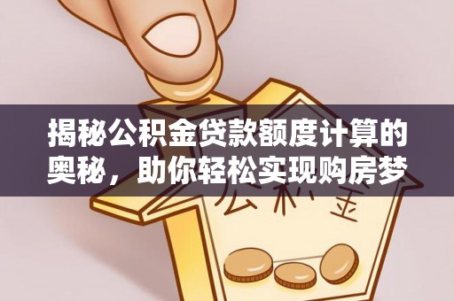 宜都揭秘公积金贷款额度计算的奥秘，助你轻松实现购房梦