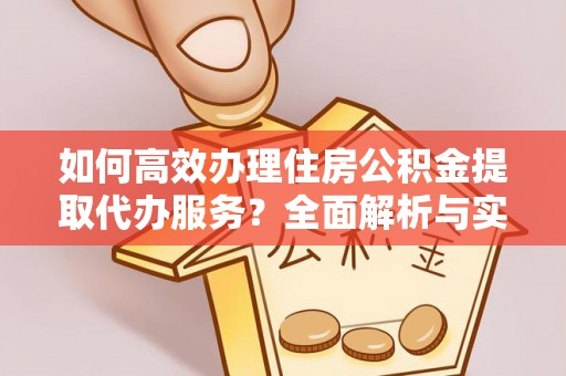 宜都如何高效办理住房公积金提取代办服务？全面解析与实用指南