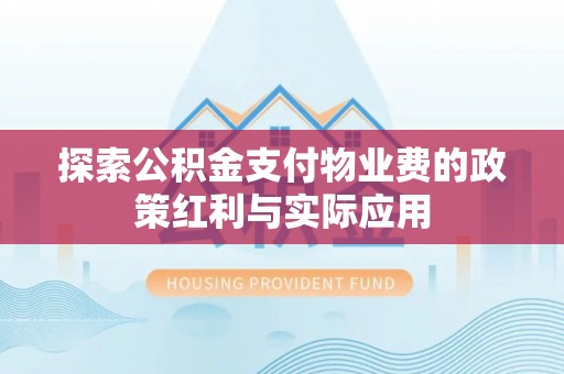 宜都探索公积金支付物业费的政策红利与实际应用