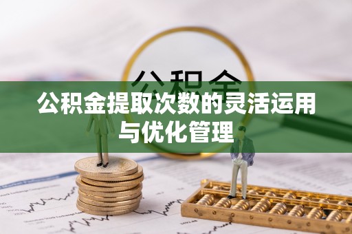 宜都公积金提取次数的灵活运用与优化管理