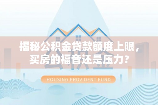 宜都揭秘公积金贷款额度上限，买房的福音还是压力？