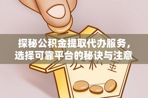 宜都探秘公积金提取代办服务，选择可靠平台的秘诀与注意事项