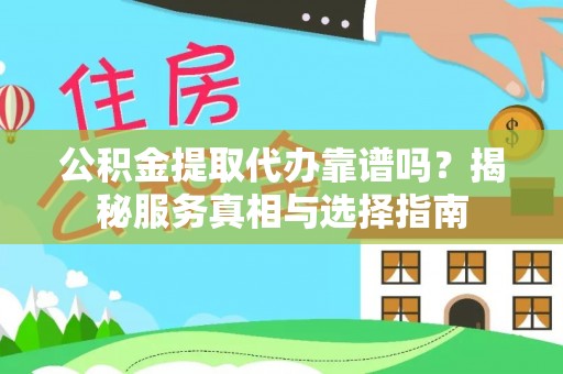 宜都公积金提取代办靠谱吗？揭秘服务真相与选择指南