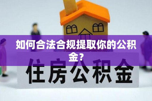 宜都如何合法合规提取你的公积金？