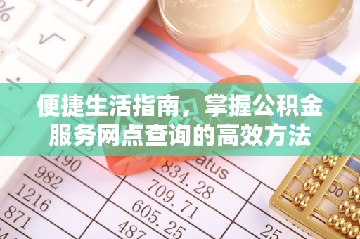 宜都便捷生活指南，掌握公积金服务网点查询的高效方法