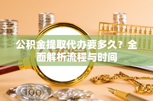 宜都公积金提取代办要多久？全面解析流程与时间